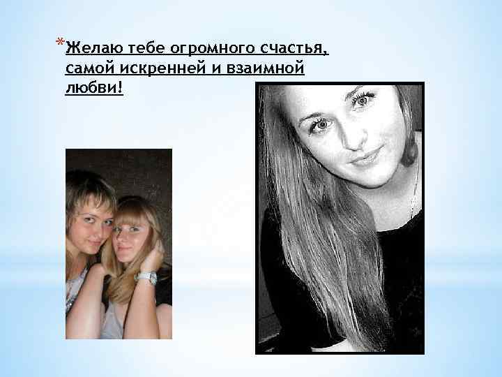 *Желаю тебе огромного счастья, самой искренней и взаимной любви! 