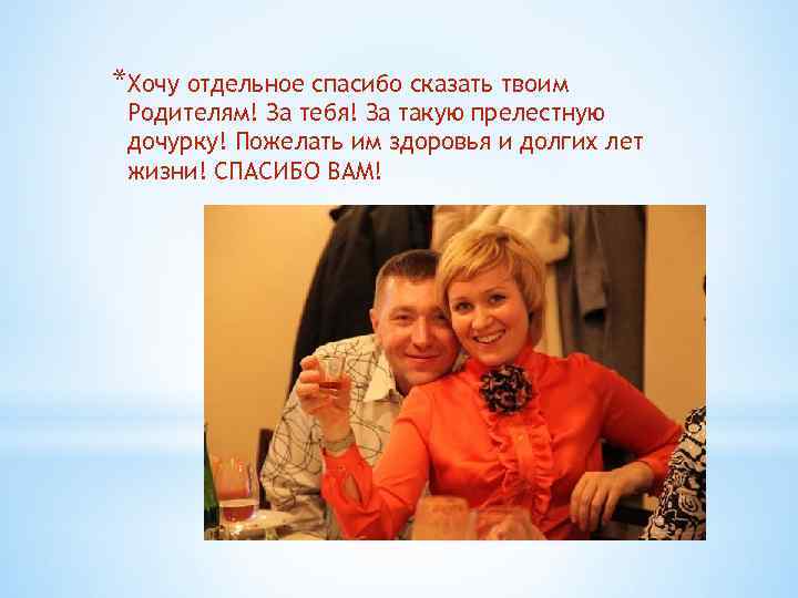 *Хочу отдельное спасибо сказать твоим Родителям! За тебя! За такую прелестную дочурку! Пожелать им