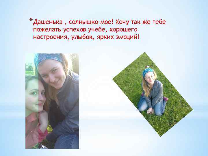 *Дашенька , солнышко мое! Хочу так же тебе пожелать успехов учебе, хорошего настроения, улыбок,