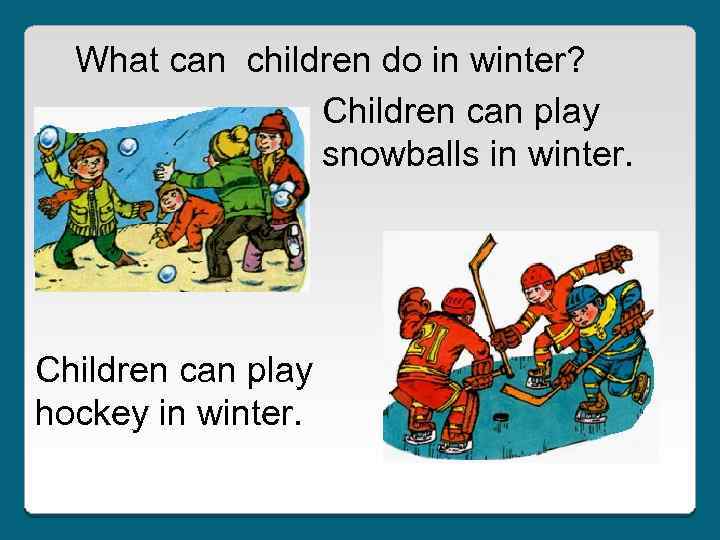 What can children do in winter? Children can play snowballs in winter. Children can