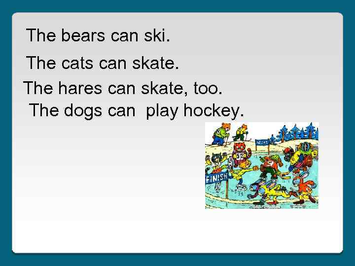 The bears can ski. The cats can skate. The hares can skate, too. The