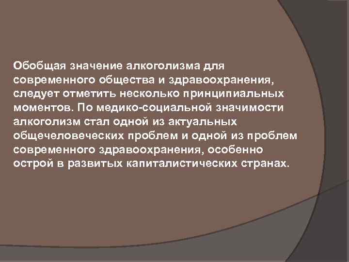 Обобщая значение алкоголизма для современного общества и здравоохранения, следует отметить несколько принципиальных моментов. По