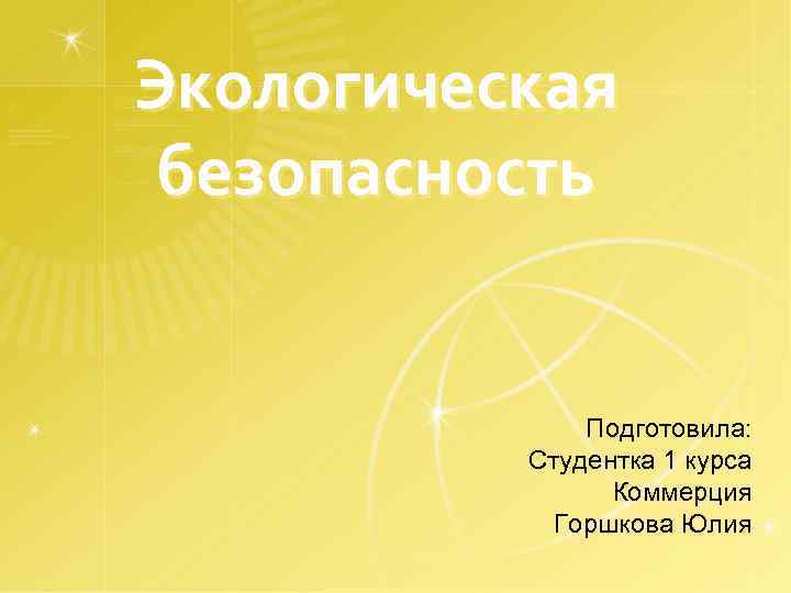 Экологическая безопасность Подготовила: Студентка 1 курса Коммерция Горшкова Юлия 