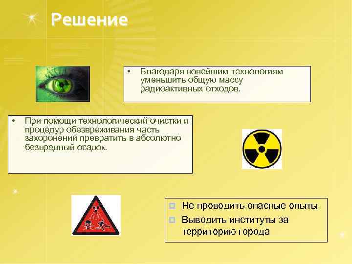 Решение • • Благодаря новейшим технологиям уменьшить общую массу радиоактивных отходов. При помощи технологический