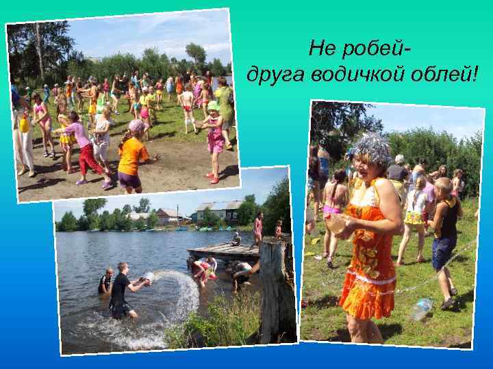 Не робейдруга водичкой облей! 