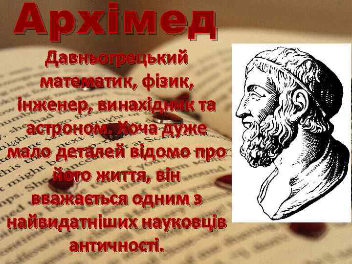Архі мед Давньогрецький математик, фізик, інженер, винахідник та астроном. Хоча дуже мало деталей відомо
