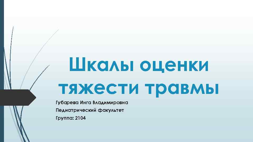 Шкалы оценки тяжести травмы Губарева Инга Владимировна Педиатрический факультет Группа: 2104 