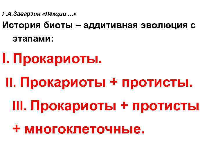 Г. А. Заварзин «Лекции …» История биоты – аддитивная эволюция с этапами: I. Прокариоты.