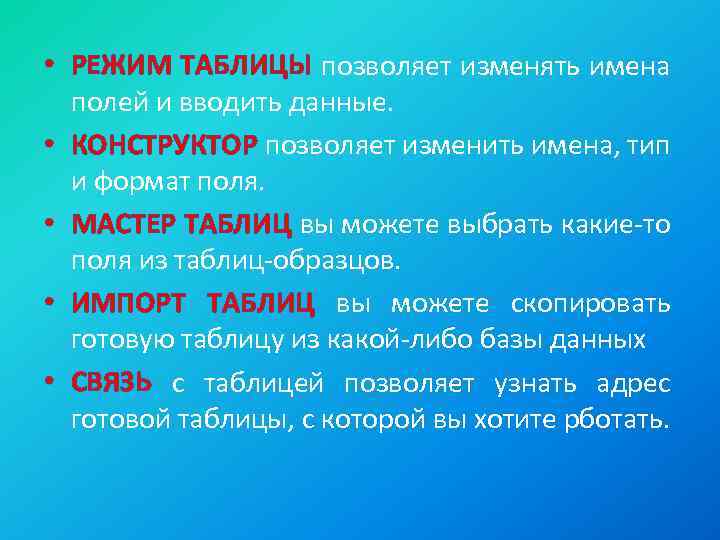  • РЕЖИМ ТАБЛИЦЫ позволяет изменять имена полей и вводить данные. • КОНСТРУКТОР позволяет