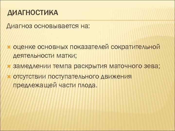 ДИАГНОСТИКА Диагноз основывается на: оценке основных показателей сократительной деятельности матки; замедлении темпа раскрытия маточного