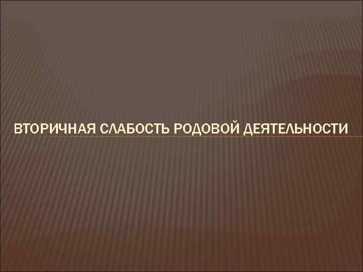 ВТОРИЧНАЯ СЛАБОСТЬ РОДОВОЙ ДЕЯТЕЛЬНОСТИ 