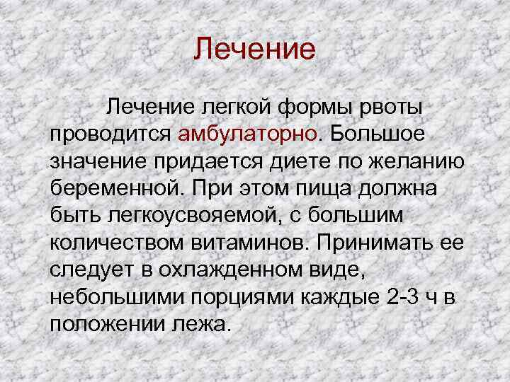 Лечение легкой формы рвоты проводится амбулаторно. Большое значение придается диете по желанию беременной. При