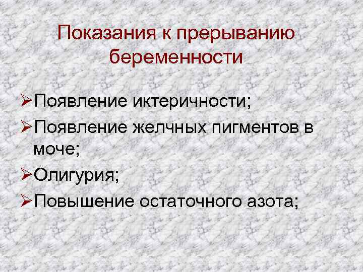 Показания к прерыванию беременности ØПоявление иктеричности; ØПоявление желчных пигментов в моче; ØОлигурия; ØПовышение остаточного