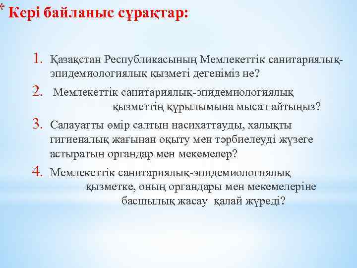 * Кері байланыс сұрақтар: 1. Қазақстан Республикасының Мемлекеттiк санитариялықэпидемиологиялық қызметi дегеніміз не? 2. Мемлекеттiк