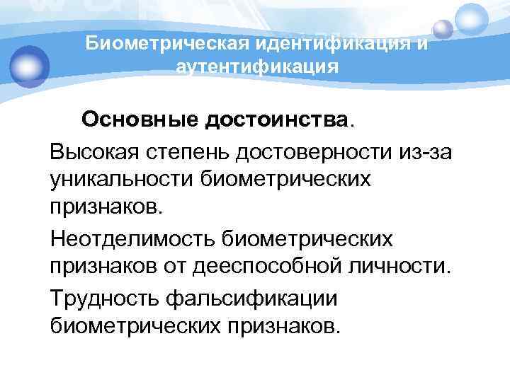 Биометрическая идентификация и аутентификация Основные достоинства. Высокая степень достоверности из-за уникальности биометрических признаков. Неотделимость