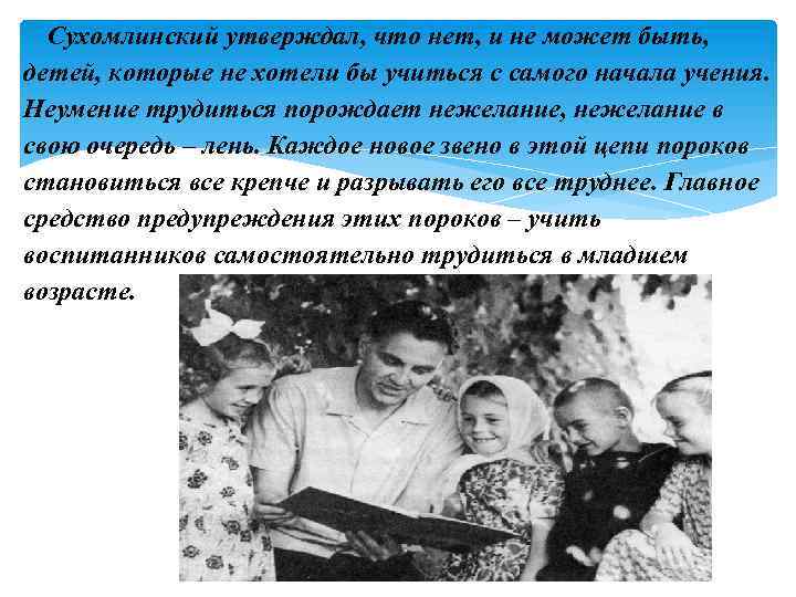 Сухомлинский утверждал, что нет, и не может быть, детей, которые не хотели бы учиться