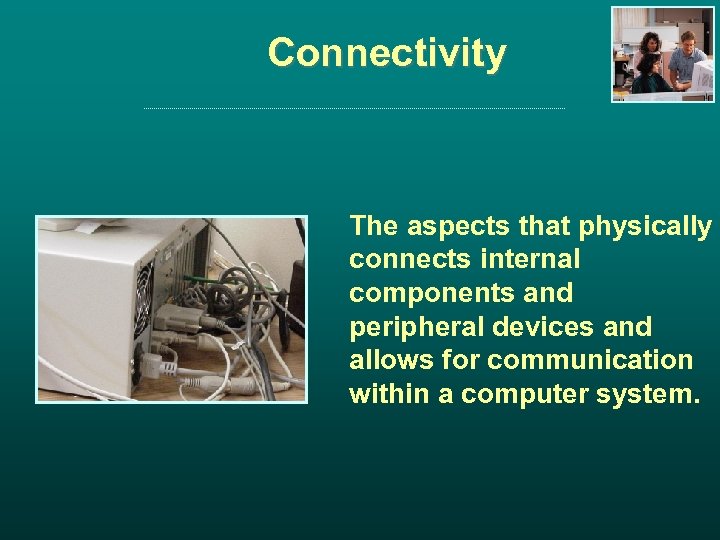 Connectivity The aspects that physically connects internal components and peripheral devices and allows for