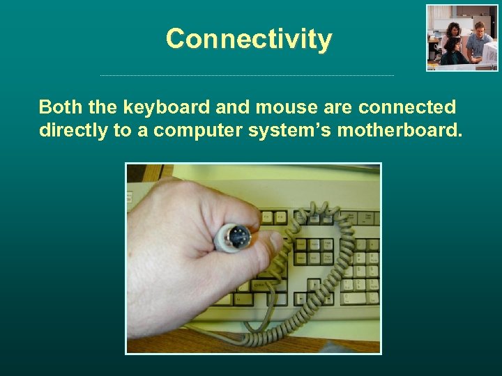 Connectivity Both the keyboard and mouse are connected directly to a computer system’s motherboard.