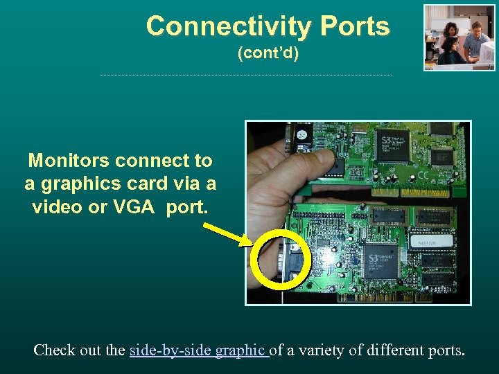 Connectivity Ports (cont’d) Monitors connect to a graphics card via a video or VGA