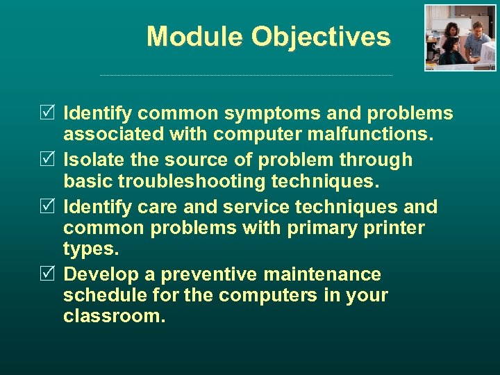 Module Objectives R Identify common symptoms and problems associated with computer malfunctions. R Isolate