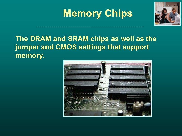 Memory Chips The DRAM and SRAM chips as well as the jumper and CMOS