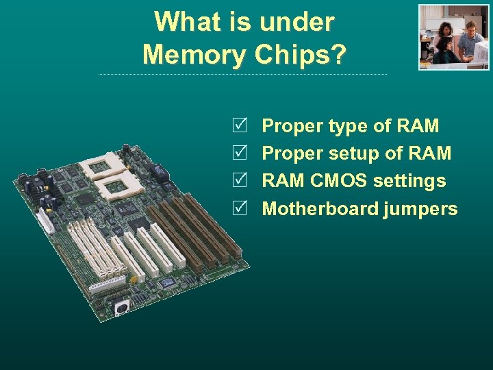 What is under Memory Chips? R R Proper type of RAM Proper setup of