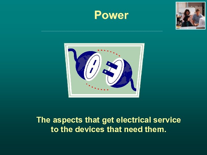 Power The aspects that get electrical service to the devices that need them. 