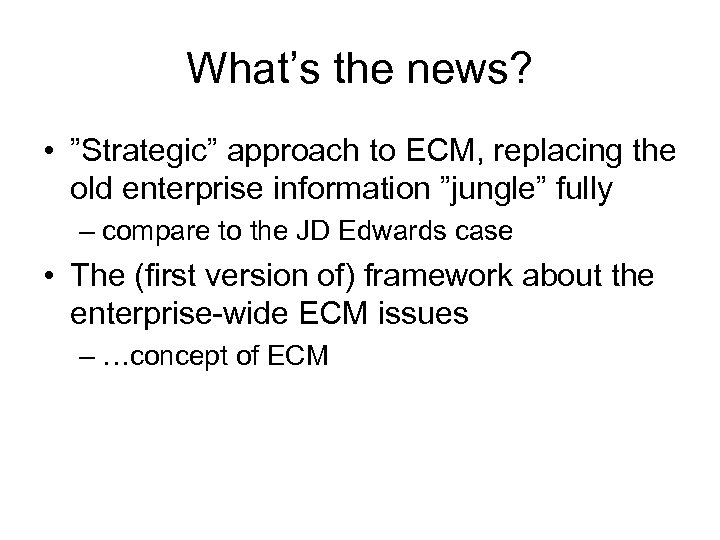 What’s the news? • ”Strategic” approach to ECM, replacing the old enterprise information ”jungle”