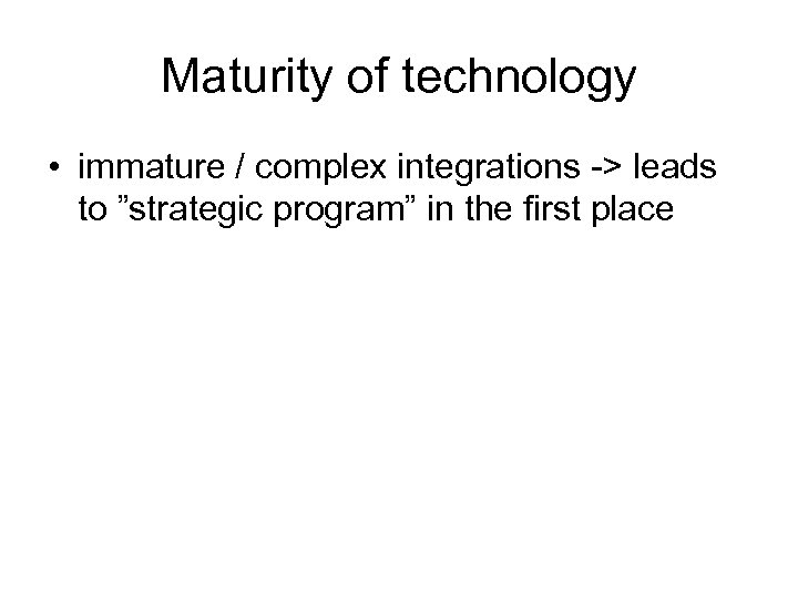 Maturity of technology • immature / complex integrations -> leads to ”strategic program” in