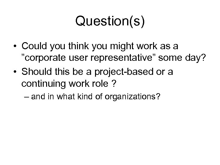 Question(s) • Could you think you might work as a ”corporate user representative” some