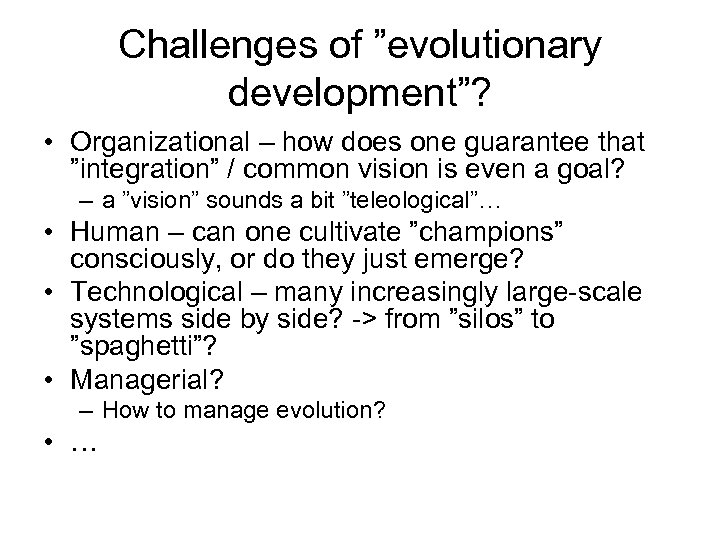 Challenges of ”evolutionary development”? • Organizational – how does one guarantee that ”integration” /