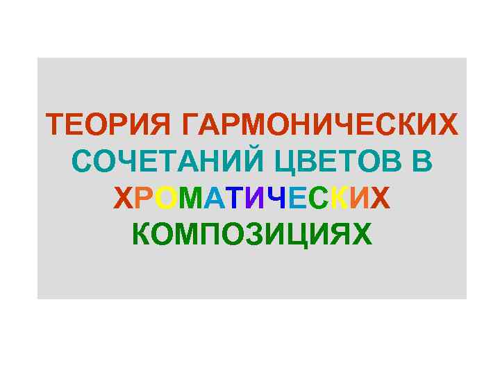 ТЕОРИЯ ГАРМОНИЧЕСКИХ СОЧЕТАНИЙ ЦВЕТОВ В ХРОМАТИЧЕСКИХ КОМПОЗИЦИЯХ 