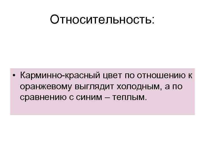 Относительность: • Карминно-красный цвет по отношению к оранжевому выглядит холодным, а по сравнению с