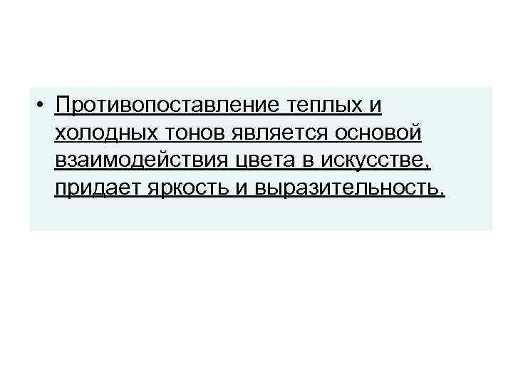  • Противопоставление теплых и холодных тонов является основой взаимодействия цвета в искусстве, придает