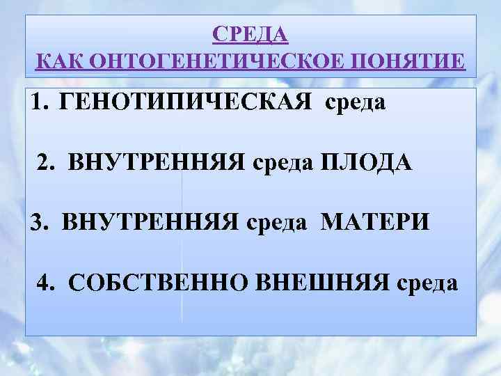 СРЕДА КАК ОНТОГЕНЕТИЧЕСКОЕ ПОНЯТИЕ 1. ГЕНОТИПИЧЕСКАЯ среда 2. ВНУТРЕННЯЯ среда ПЛОДА 3. ВНУТРЕННЯЯ среда