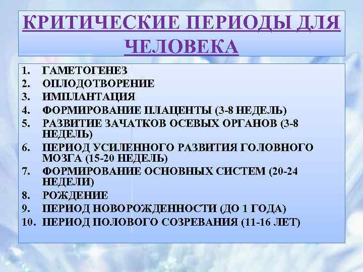 КРИТИЧЕСКИЕ ПЕРИОДЫ ДЛЯ ЧЕЛОВЕКА 1. 2. 3. 4. 5. ГАМЕТОГЕНЕЗ ОПЛОДОТВОРЕНИЕ ИМПЛАНТАЦИЯ ФОРМИРОВАНИЕ ПЛАЦЕНТЫ