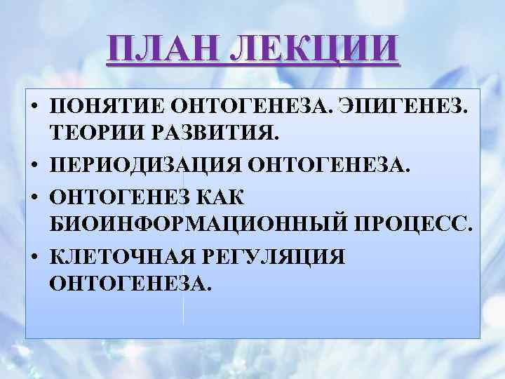 ПЛАН ЛЕКЦИИ • ПОНЯТИЕ ОНТОГЕНЕЗА. ЭПИГЕНЕЗ. ТЕОРИИ РАЗВИТИЯ. • ПЕРИОДИЗАЦИЯ ОНТОГЕНЕЗА. • ОНТОГЕНЕЗ КАК