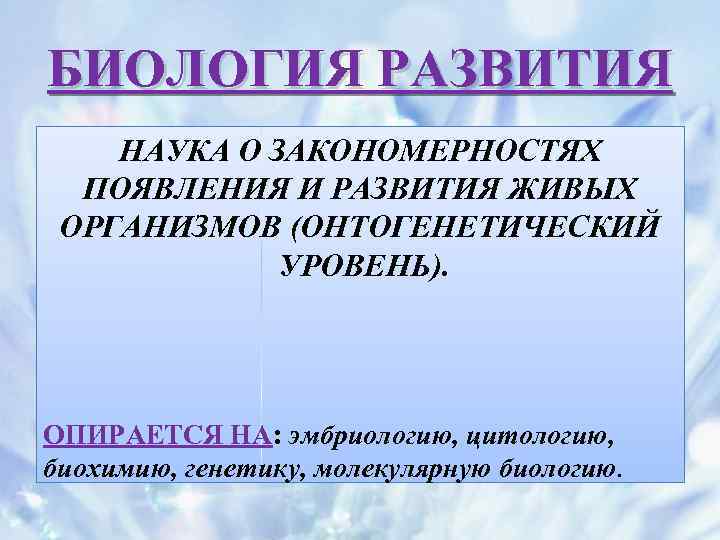 БИОЛОГИЯ РАЗВИТИЯ НАУКА О ЗАКОНОМЕРНОСТЯХ ПОЯВЛЕНИЯ И РАЗВИТИЯ ЖИВЫХ ОРГАНИЗМОВ (ОНТОГЕНЕТИЧЕСКИЙ УРОВЕНЬ). ОПИРАЕТСЯ НА: