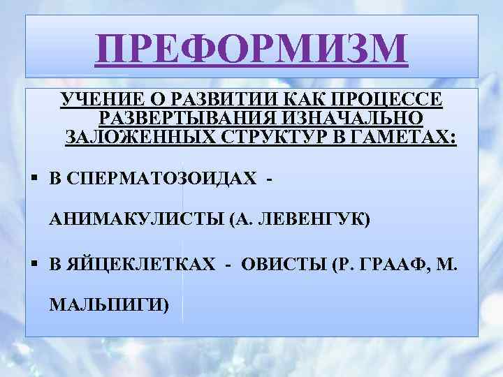 ПРЕФОРМИЗМ УЧЕНИЕ О РАЗВИТИИ КАК ПРОЦЕССЕ РАЗВЕРТЫВАНИЯ ИЗНАЧАЛЬНО ЗАЛОЖЕННЫХ СТРУКТУР В ГАМЕТАХ: § В