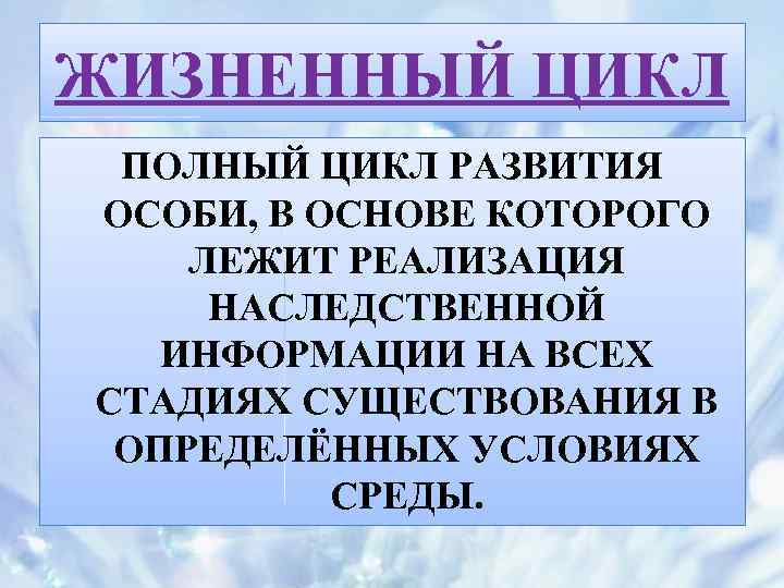 ЖИЗНЕННЫЙ ЦИКЛ ПОЛНЫЙ ЦИКЛ РАЗВИТИЯ ОСОБИ, В ОСНОВЕ КОТОРОГО ЛЕЖИТ РЕАЛИЗАЦИЯ НАСЛЕДСТВЕННОЙ ИНФОРМАЦИИ НА