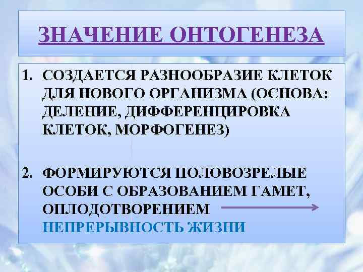 ЗНАЧЕНИЕ ОНТОГЕНЕЗА 1. СОЗДАЕТСЯ РАЗНООБРАЗИЕ КЛЕТОК ДЛЯ НОВОГО ОРГАНИЗМА (ОСНОВА: ДЕЛЕНИЕ, ДИФФЕРЕНЦИРОВКА КЛЕТОК, МОРФОГЕНЕЗ)