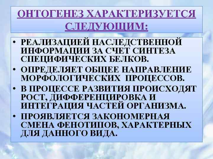 ОНТОГЕНЕЗ ХАРАКТЕРИЗУЕТСЯ СЛЕДУЮЩИМ: • РЕАЛИЗАЦИЕЙ НАСЛЕДСТВЕННОЙ ИНФОРМАЦИИ ЗА СЧЕТ СИНТЕЗА СПЕЦИФИЧЕСКИХ БЕЛКОВ. • ОПРЕДЕЛЯЕТ