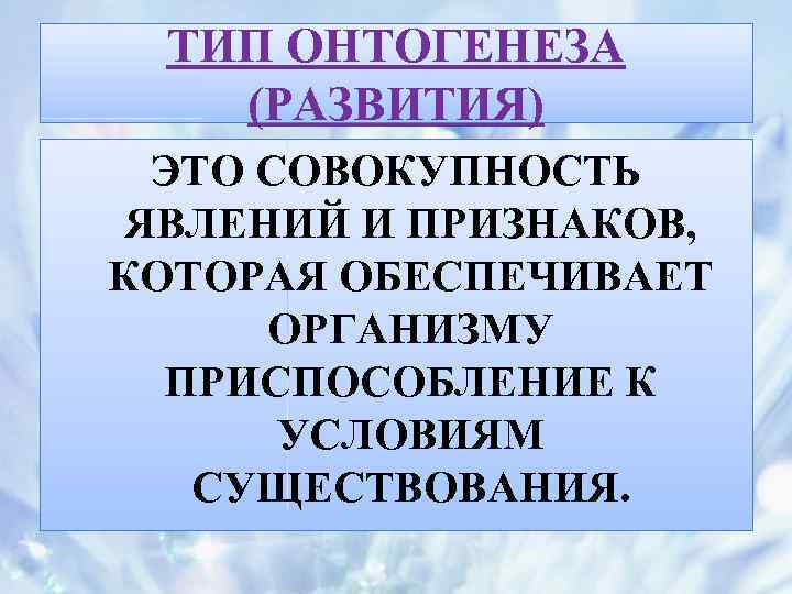 ТИП ОНТОГЕНЕЗА (РАЗВИТИЯ) ЭТО СОВОКУПНОСТЬ ЯВЛЕНИЙ И ПРИЗНАКОВ, КОТОРАЯ ОБЕСПЕЧИВАЕТ ОРГАНИЗМУ ПРИСПОСОБЛЕНИЕ К УСЛОВИЯМ