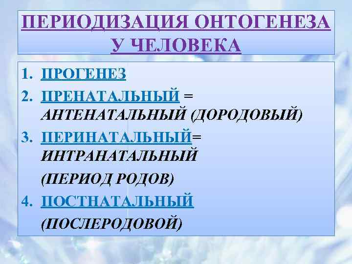 ПЕРИОДИЗАЦИЯ ОНТОГЕНЕЗА У ЧЕЛОВЕКА 1. ПРОГЕНЕЗ 2. ПРЕНАТАЛЬНЫЙ = АНТЕНАТАЛЬНЫЙ (ДОРОДОВЫЙ) 3. ПЕРИНАТАЛЬНЫЙ= ИНТРАНАТАЛЬНЫЙ