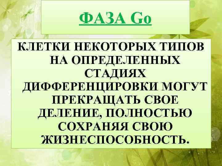 ФАЗА Gо КЛЕТКИ НЕКОТОРЫХ ТИПОВ НА ОПРЕДЕЛЕННЫХ СТАДИЯХ ДИФФЕРЕНЦИРОВКИ МОГУТ ПРЕКРАЩАТЬ СВОЕ ДЕЛЕНИЕ, ПОЛНОСТЬЮ