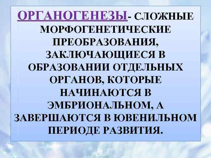 ОРГАНОГЕНЕЗЫ- СЛОЖНЫЕ МОРФОГЕНЕТИЧЕСКИЕ ПРЕОБРАЗОВАНИЯ, ЗАКЛЮЧАЮЩИЕСЯ В ОБРАЗОВАНИИ ОТДЕЛЬНЫХ ОРГАНОВ, КОТОРЫЕ НАЧИНАЮТСЯ В ЭМБРИОНАЛЬНОМ, А