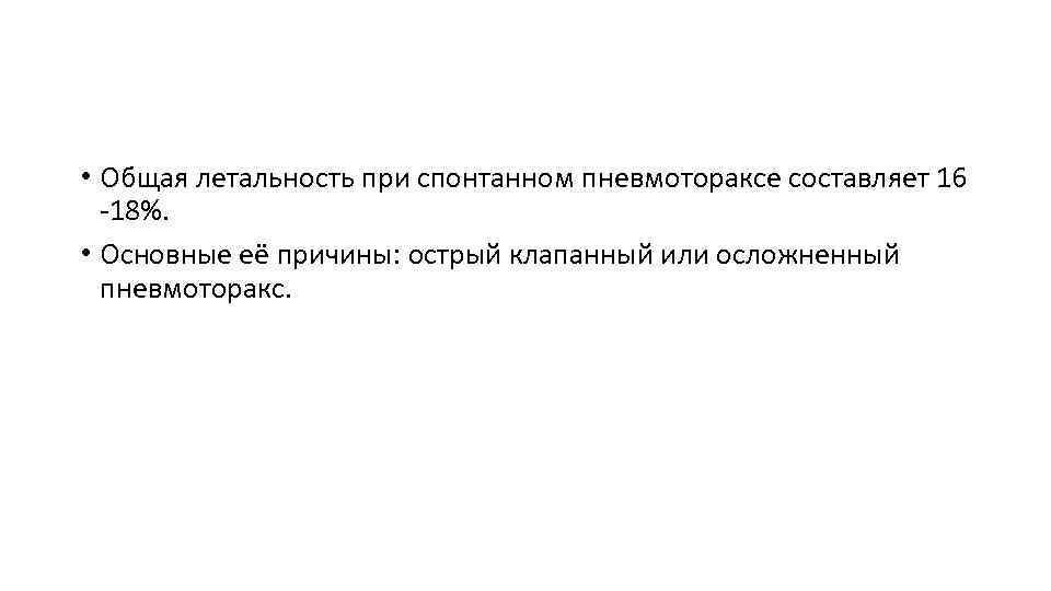  • Общая летальность при спонтанном пневмотораксе составляет 16 -18%. • Основные её причины: