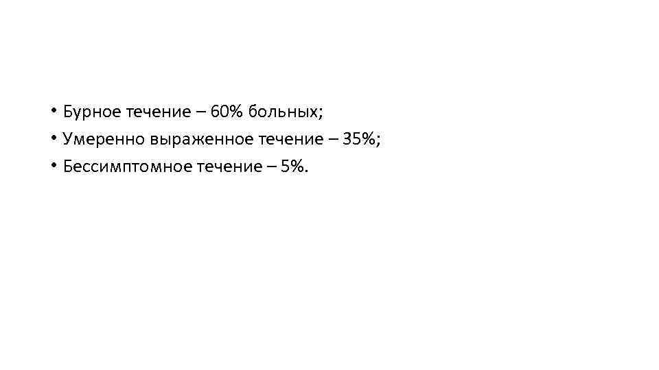  • Бурное течение – 60% больных; • Умеренно выраженное течение – 35%; •