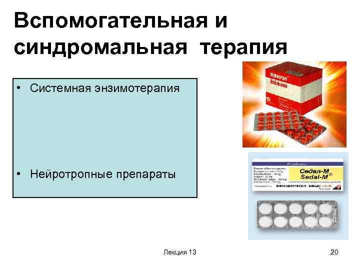 Вспомогательная и синдромальная терапия • Системная энзимотерапия • Нейротропные препараты Лекция 13 20 