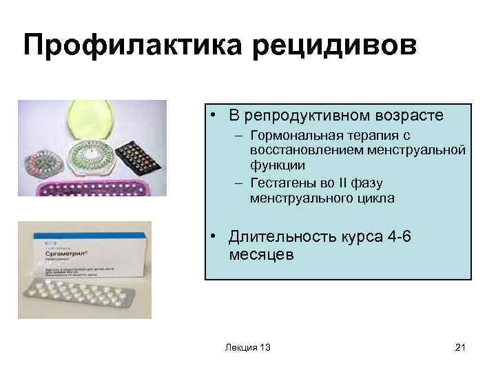 Профилактика рецидивов • В репродуктивном возрасте – Гормональная терапия с восстановлением менструальной функции –